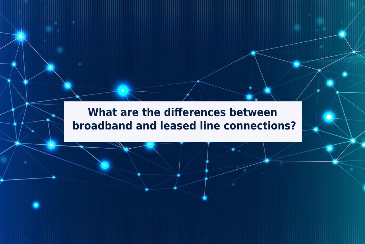 What are the differences between broadband and leased line connections?